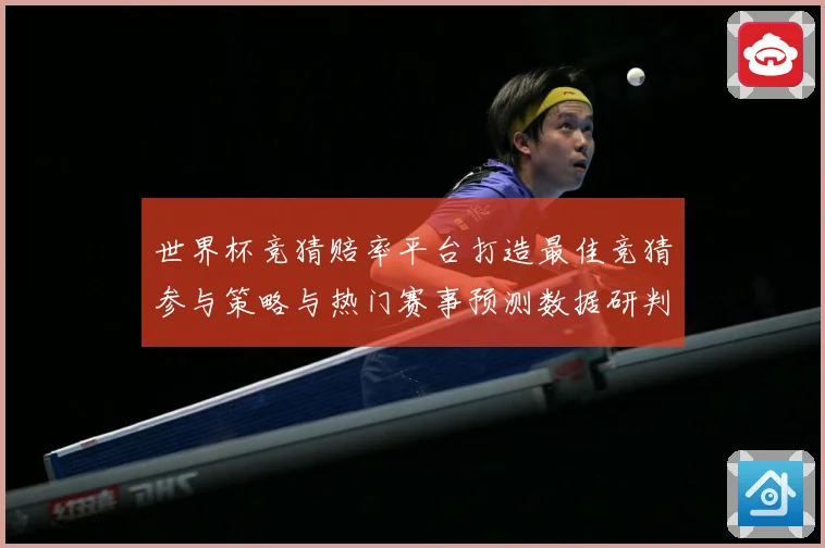 世界杯竞猜赔率平台打造最佳竞猜参与策略与热门赛事预测数据研判：最新赛事动态与深度分析