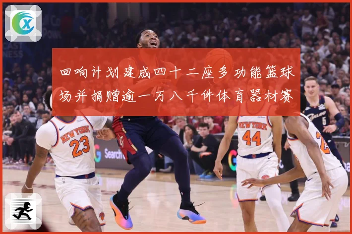 回响计划建成四十二座多功能篮球场并捐赠逾一万八千件体育器材赛事前瞻：最新赛事动态与深度分析
