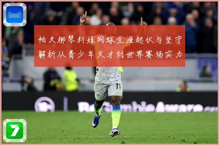帕夫柳琴科娃网球生涯起伏与坚守解析从青少年天才到世界赛场实力名将之路：最新赛事动态与深度分析
