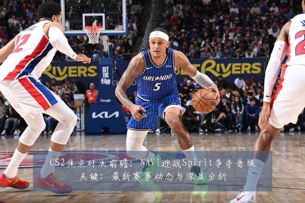 CS2焦点对决前瞻：NAVI迎战Spirit争夺晋级关键：最新赛事动态与深度分析