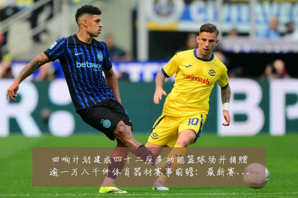 回响计划建成四十二座多功能篮球场并捐赠逾一万八千件体育器材赛事前瞻:最新赛事动态与深度分析
