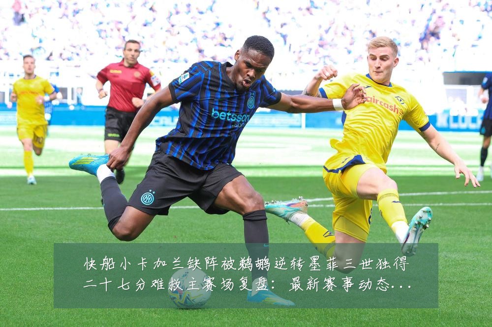 快船小卡加兰缺阵被鹈鹕逆转墨菲三世独得二十七分难救主赛场复盘:最新赛事动态与深度分析