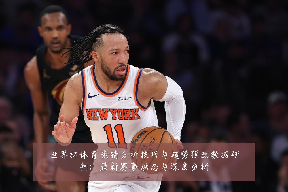世界杯体育竞猜分析技巧与趋势预测数据研判：最新赛事动态与深度分析
