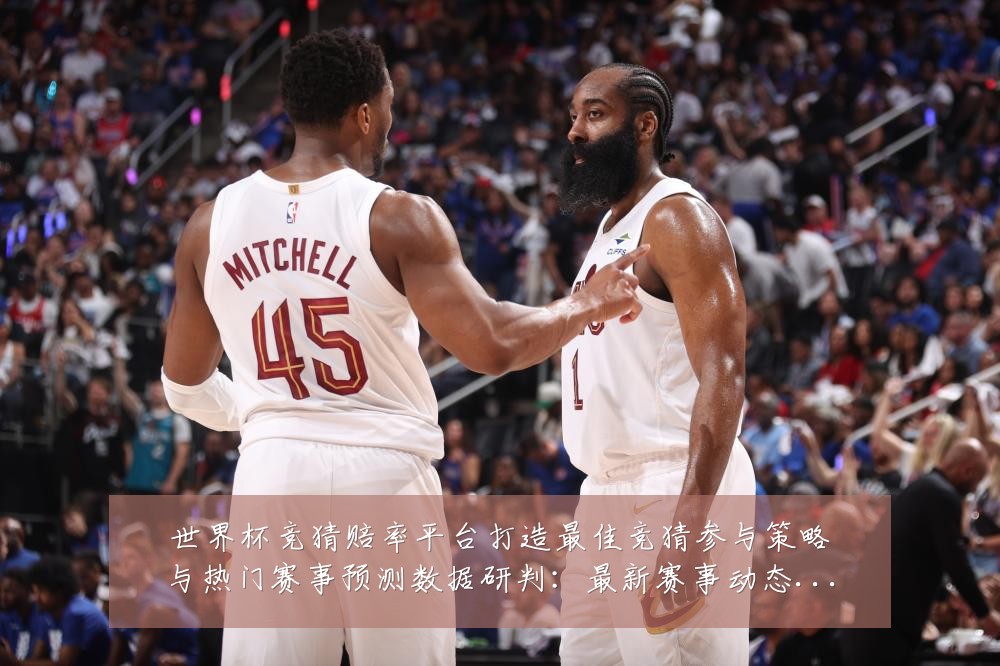 世界杯竞猜赔率平台打造最佳竞猜参与策略与热门赛事预测数据研判:最新赛事动态与深度分析